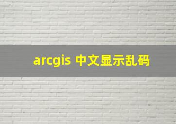 arcgis 中文显示乱码